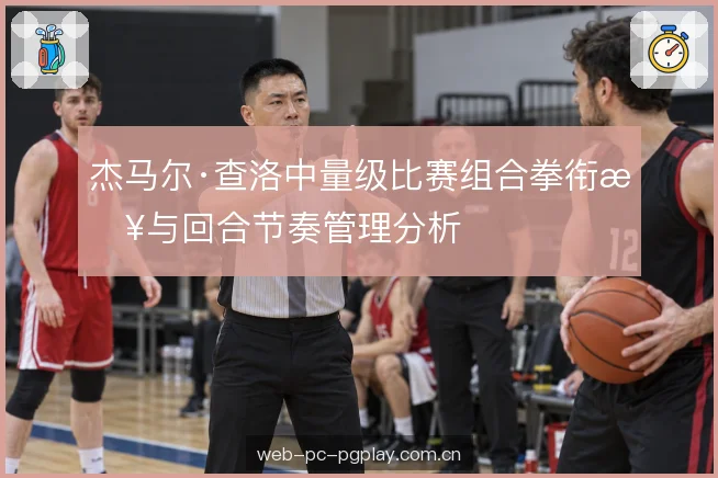 杰马尔·查洛中量级比赛组合拳衔接与回合节奏管理分析
